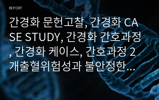 간경화 문헌고찰, 간경화 CASE STUDY, 간경화 간호과정, 간경화 케이스, 간호과정 2개출혈위험성과 불안정한 혈당수치,