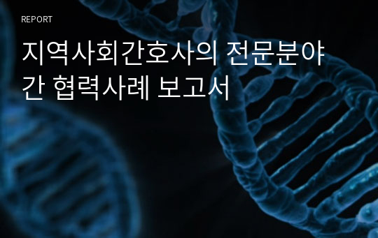 지역사회간호사의 전문분야간 협력사례 보고서