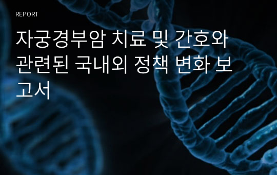 자궁경부암 치료 및 간호와 관련된 국내외 정책 변화 보고서