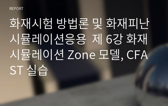 화재시험 방법론 및 화재피난시뮬레이션응용  제 6강 화재시뮬레이션 Zone 모델, CFAST 실습