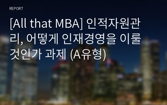 [All that MBA] 인적자원관리, 어떻게 인재경영을 이룰 것인가 과제 (A유형)