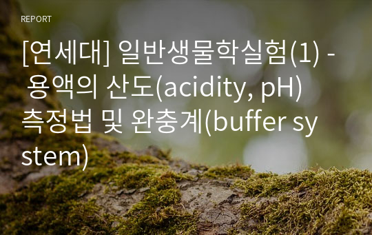 [연세대] 일반생물학실험(1) - 용액의 산도(acidity, pH) 측정법 및 완충계(buffer system)