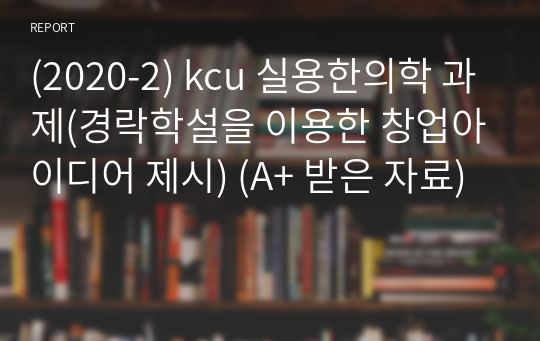 (2020-2) kcu 실용한의학 과제(경락학설을 이용한 창업아이디어 제시) (A+ 받은 자료)