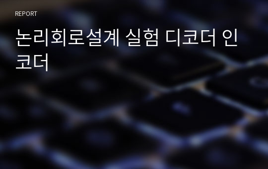 논리회로설계 실험 디코더 인코더