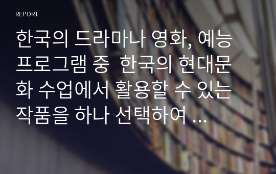 한국의 드라마나 영화, 예능 프로그램 중  한국의 현대문화 수업에서 활용할 수 있는 작품을 하나 선택하여  그 작품을 선정한 기준을 설명하세요. (도깨비)