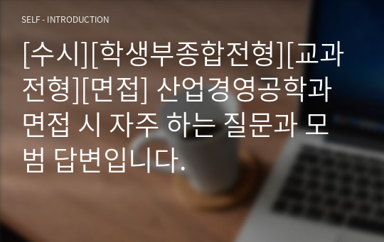 [수시][학생부종합전형][교과전형][면접] 산업경영공학과 면접 시 자주 하는 질문과 모범 답변입니다.