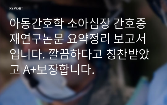 아동간호학 소아심장 간호중재연구논문 요약정리 보고서입니다. 깔끔하다고 칭찬받았고 A+보장합니다.