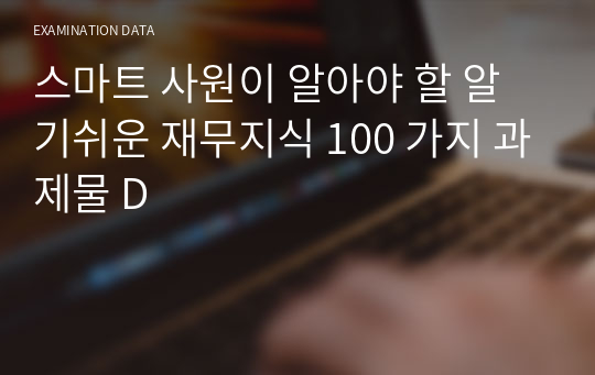 (100점) 스마트 사원이 알아야 할 알기쉬운 재무지식 100 가지 과제물 D