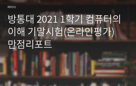 방통대 2021 1학기 컴퓨터의이해 기말시험(온라인평가) 만점리포트