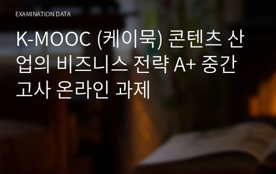 K-MOOC (케이묵) 콘텐츠 산업의 비즈니스 전략 A+ 중간고사 온라인 과제