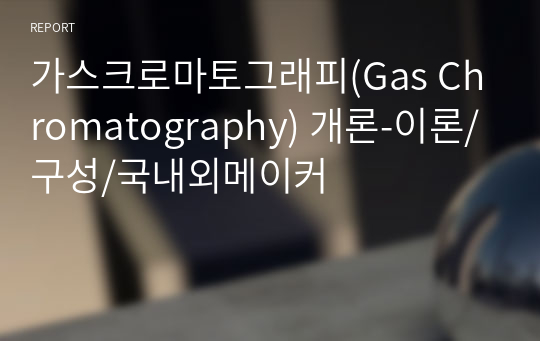 가스크로마토그래피(Gas Chromatography) 개론-이론/구성/국내외메이커