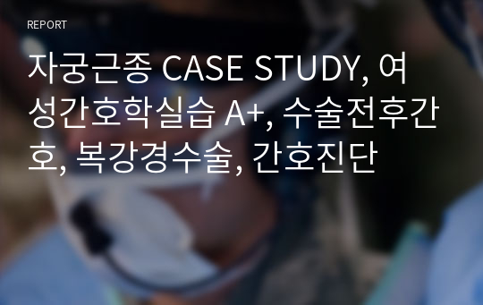 자궁근종 CASE STUDY, 여성간호학실습 A+, 수술전후간호, 복강경수술, 간호진단