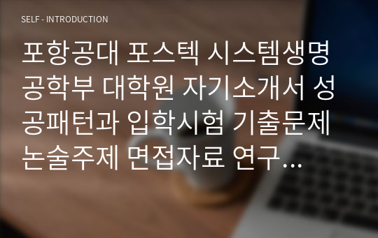 포항공대 포스텍 시스템생명공학부 대학원 자기소개서 성공패턴과 입학시험 기출문제 논술주제 면접자료 연구계획서 자소서입력사항 견본