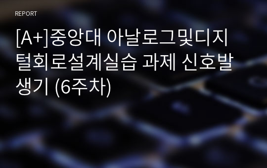 [A+]중앙대 아날로그및디지털회로설계실습 과제 신호발생기 (6주차)