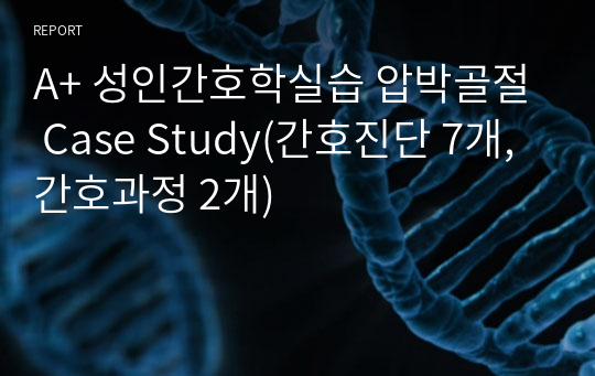 A+ 성인간호학실습 압박골절 Case Study(간호진단 7개, 간호과정 2개)