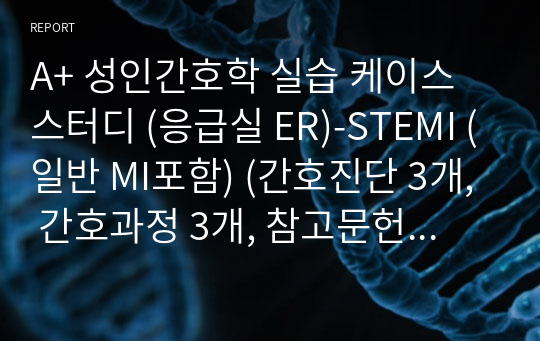 A+ 성인간호학 실습 케이스스터디 (응급실 ER)-STEMI (일반 MI포함) (간호진단 3개, 간호과정 3개, 참고문헌 8개 포함,서론 본론 결론 형식)