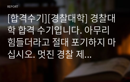 [합격수기][경찰대학] 경찰대학 합격 수기입니다. 아무리 힘들더라고 절대 포기하지 마십시오. 멋진 경찰 제복을 걸친 미래의 나를 상상하며 힘을 내시기 바랍니다.