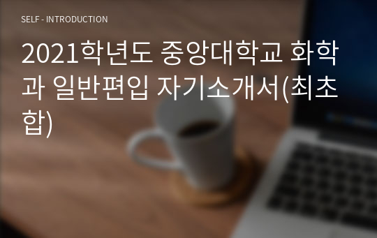 2021학년도 중앙대학교 화학과 일반편입 자기소개서(최초합)