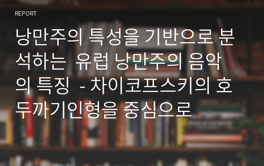 낭만주의 특성을 기반으로 분석하는  유럽 낭만주의 음악의 특징  - 차이코프스키의 호두까기인형을 중심으로