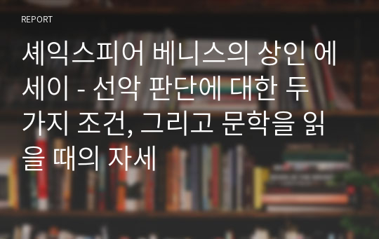 셰익스피어 베니스의 상인 에세이 - 선악 판단에 대한 두 가지 조건, 그리고 문학을 읽을 때의 자세