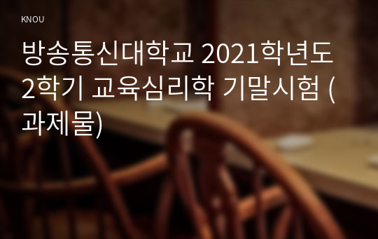 방송통신대학교 2021학년도 2학기 교육심리학 기말시험 (과제물)