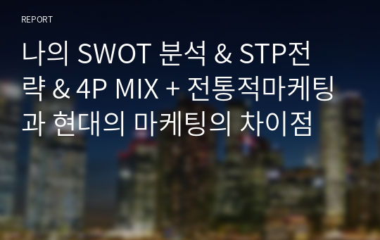 나의 SWOT 분석 &amp; STP전략 &amp; 4P MIX + 전통적마케팅과 현대의 마케팅의 차이점