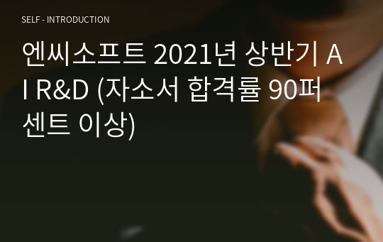 엔씨소프트 2021년 상반기 AI R&amp;D (자소서 합격률 90퍼센트 이상)