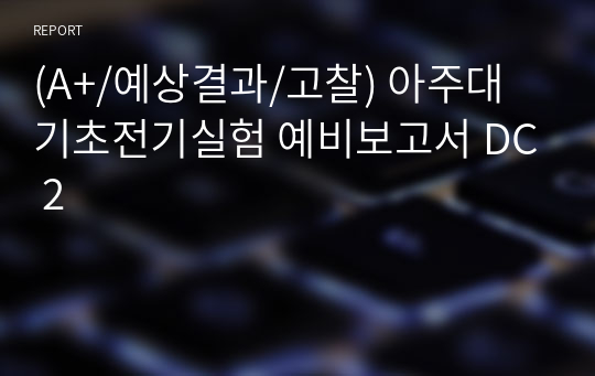 (A+/예상결과/고찰) 아주대 기초전기실험 예비보고서 DC 2