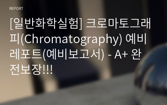 [일반화학실험] 크로마토그래피(Chromatography) 예비레포트(예비보고서) - A+ 완전보장!!!