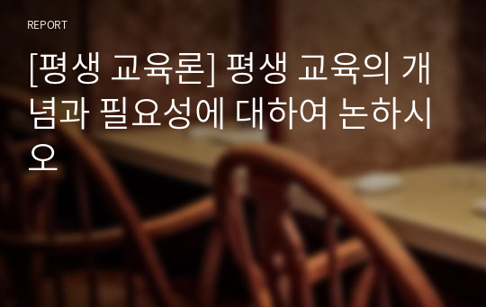 [평생 교육론] 평생 교육의 개념과 필요성에 대하여 논하시오