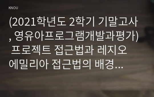 (2021학년도 2학기 기말시험, 영유아프로그램개발과평가) 프로젝트 접근법과 레지오 에밀리아 접근법의 배경 및 이론적 기초, 교육목표 및 원리에 대해 설명하고, 교육과정의 측면에서 프로젝트 접근법과 레지오 에밀리아 접근법의 공통점과 차이점에 대해 논하시오.