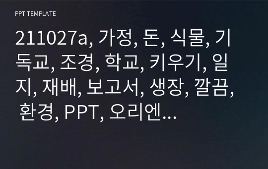 211027a, 가정, 돈, 식물, 기독교, 조경, 학교, 키우기, 일지, 재배, 보고서, 생장, 깔끔, 환경, PPT, 오리엔테이션, 자연, 탬플릿,