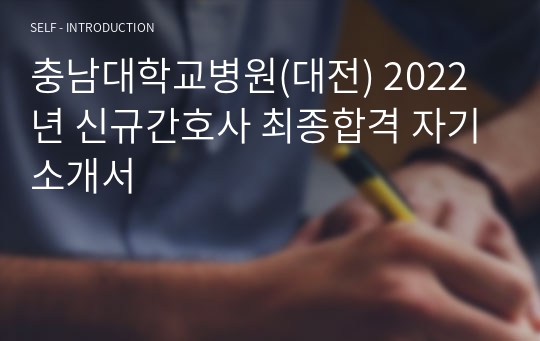 2022 충남대학교병원(대전) 신규간호사 최종합격 자기소개서, 자소서