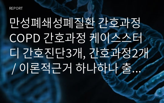 만성폐쇄성폐질환 간호과정 COPD 간호과정 케이스스터디 간호진단3개, 간호과정2개 / 이론적근거 하나하나 출처 작성했어요