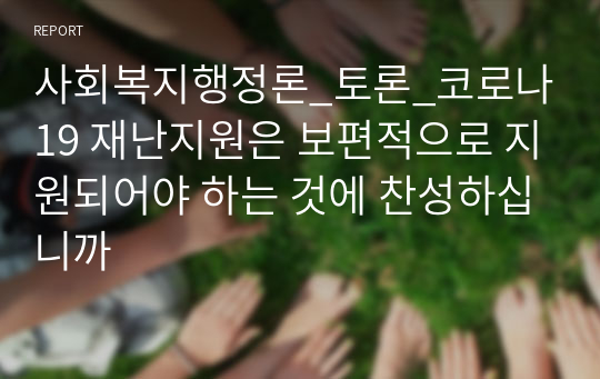 사회복지행정론_토론_코로나19 재난지원은 보편적으로 지원되어야 하는 것에 찬성하십니까