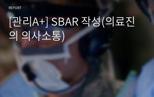 [관리A+] SBAR 작성(의료진의 의사소통)