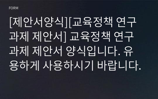 [제안서양식][교육정책 연구과제 제안서] 교육정책 연구과제 제안서 양식입니다. 유용하게 사용하시기 바랍니다.