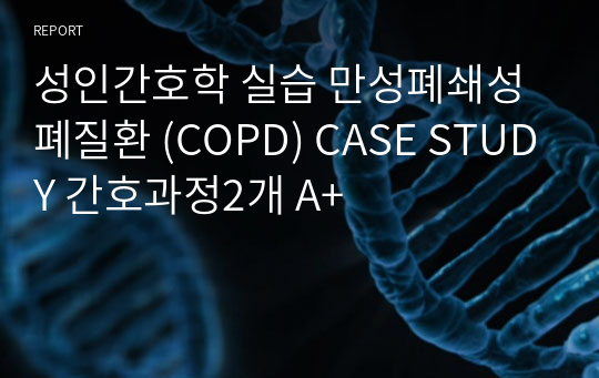 성인간호학 실습 만성폐쇄성 폐질환 (COPD) CASE STUDY 간호과정2개 A+