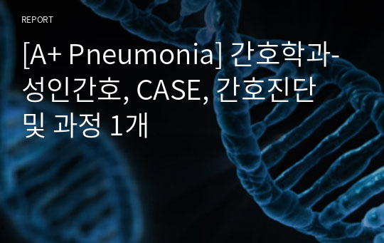 [A+ Pneumonia] 간호학과-성인간호, CASE, 간호진단 및 과정 1개