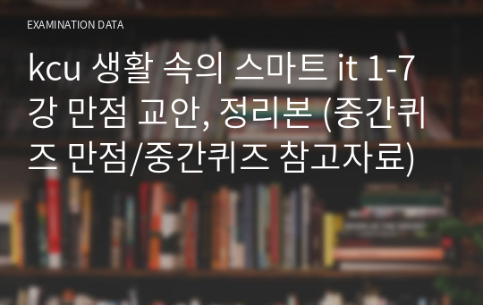 kcu 생활 속의 스마트 it 1-7강 만점 교안, 정리본 (중간퀴즈 만점/중간퀴즈 참고자료)