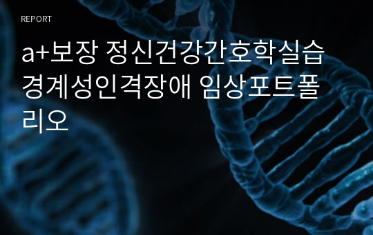 a+보장 정신건강간호학실습 경계성인격장애 임상포트폴리오