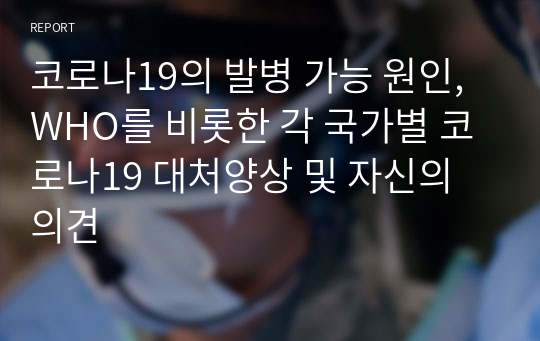 코로나19의 발병 가능 원인, WHO를 비롯한 각 국가별 코로나19 대처양상 및 자신의 의견