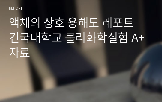 액체의 상호 용해도 레포트 건국대학교 물리화학실험 A+자료