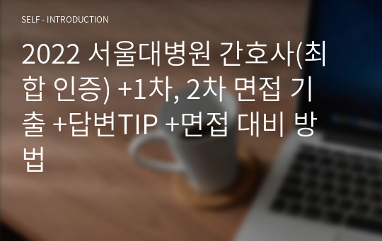 2022 서울대병원 간호사(최합 인증) +1차, 2차 면접 기출 +답변TIP +면접 대비 방법