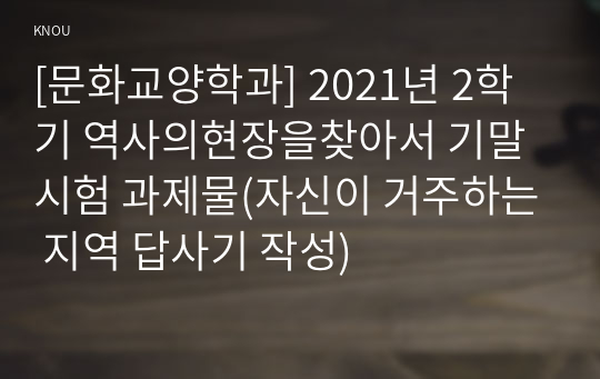 [문화교양학과] 2021년 2학기 역사의현장을찾아서 기말시험 과제물(자신이 거주하는 지역 답사기 작성)