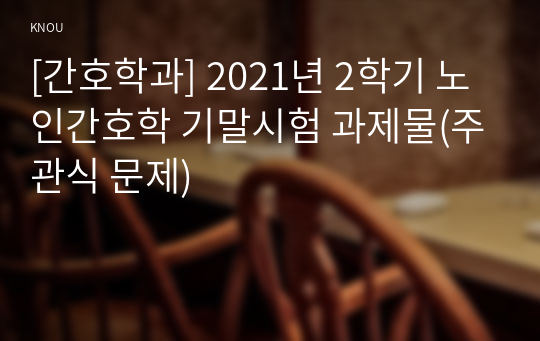 [간호학과] 2021년 2학기 노인간호학 기말시험 과제물(주관식 문제)