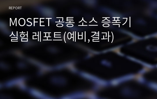 MOSFET 공통 소스 증폭기 실험 레포트(예비,결과)