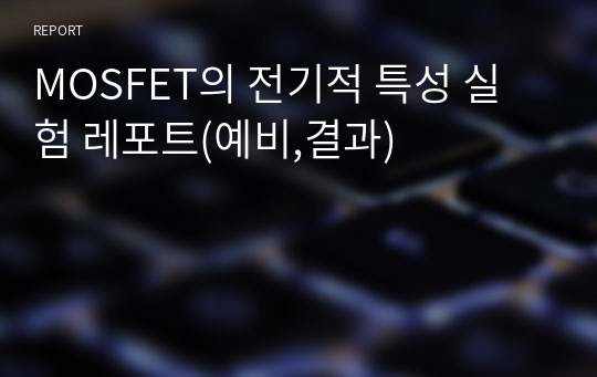 MOSFET의 전기적 특성 실험 레포트(예비,결과)