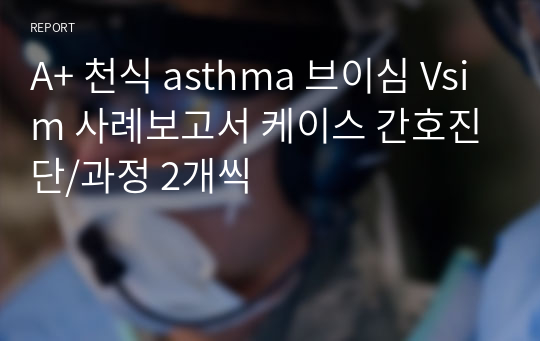 A+ 천식 asthma 브이심 Vsim 사례보고서 케이스 간호진단/과정 2개씩