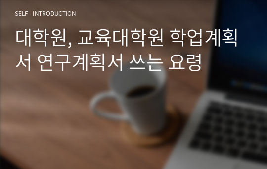 대학원, 교육대학원 학업계획서 연구계획서 쓰는 요령